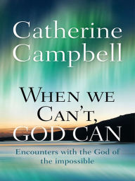 Title: When We Can't, God Can: Encounters with the God of the impossible, Author: Catherine Campbell