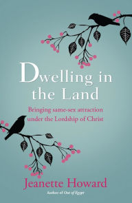 Title: Dwelling in the Land: Bringing same-sex attraction under the lordship of Christ, Author: Jeanette Howard