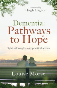 Title: Dementia: Pathways to Hope: Spiritual insights and practical advice, Author: Louise Morse