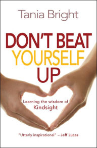 Title: Don't Beat Yourself Up: Learning the wisdom of Kindsight, Author: Tania Bright