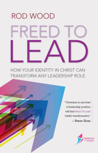 Title: Freed to Lead: How Your Identity in Christ Can Transform Any Leadership Role, Author: Rod Woods