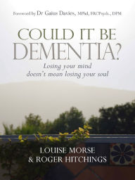 Title: Could it be Dementia?: Losing your mind doesn't mean losing your soul, Author: Louise Morse