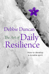 Title: The Art of Daily Resilience: How to develop a durable spirit, Author: Deborah Duncan