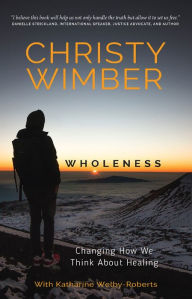 Title: Wholeness: Changing How We Think About Healing, Author: Christy Wimber