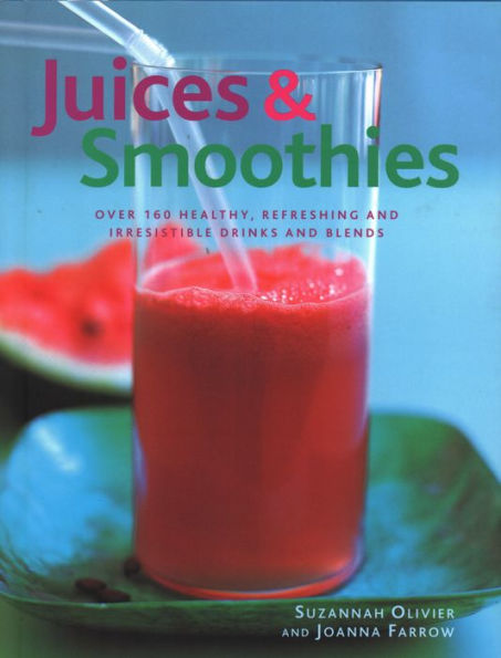 Juices & Smoothies: Over 160 Healthy, Refreshing And Irresistible Drinks And Blends