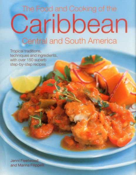 The Food and Cooking of the Caribbean, Central and South America: Tropical Traditions, Techniques And Ingredients, With Over 150 Superb Step-By-Step Recipes