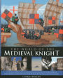 The World Of The Medieval Knight: A Vivid Exploration Of The Origins, Rise And Fall Of The Noble Order Of Knighthood, Illustrated With Over 220 Fine Art Paintings And Photographs