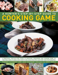 Title: Hunter's Step by Step Guide to Cooking Game: A Practical Step-By-Step Guide To Dressing, Preparing And Cooking Game In The Field And At Home, With Over 75 Delicious Recipes And 1000 Photographs, Author: Robert Cuthbert