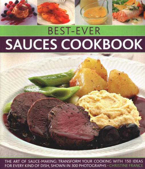 Best-Ever Sauces Cookbook: The Art Of Sauce Making: Transform Your Cooking With 150 Ideas For Every Kind Dish, Shown 300 Photographs