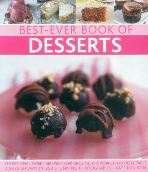 Best-Ever Book of Desserts: Sensational Sweet Recipes From Around The World: 140 Delectable Dishes Shown 250 Stunning Photographs