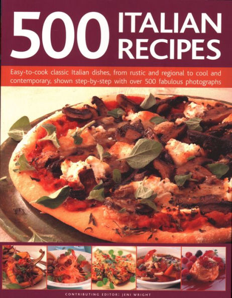 500 Italian Recipes: Easy-To-Cook Classic Dishes, From Rustic And Regional To Cool Contemporary, Shown Step-By-Step With Over Fabulous Photographs