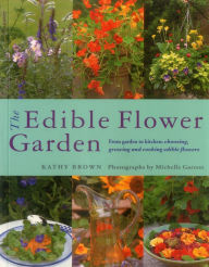 Title: The Edible Flower Garden: From Garden To Kitchen: Choosing, Growing And Cooking Edible Flowers, Author: Kathy Brown