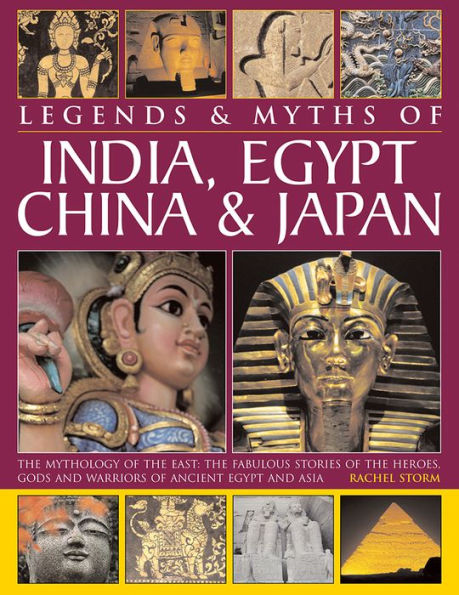 Legends & Myths of India, Egypt, China & Japan: The Mythology Of The East: The Fabulous Stories Of The Heroes, Gods And Warriors Of Ancient Egypt And Asia