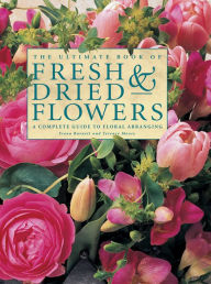 Title: The Ultimate Book of Fresh & Dried Flowers: A Complete Guide To Floral Arranging, Author: Fiona Barnett