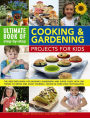 Ultimate Book of Step-by-Step Cooking & Gardening Projects for Kids: The Best-Ever Book For Budding Gardeners And Super Chefs With 300 Things To Grow And Cook Yourself, Shown In Over 2300 Photographs