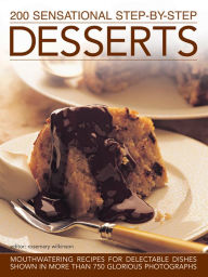 Title: 200 Sensational Step-by-Step Desserts: Mouthwatering Recipes For Delectable Dishes, Shown In More Than 750 Glorious Photographs, Author: Rosemary Wilkinson