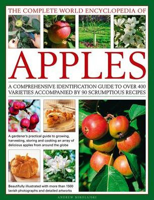 The Complete World Encyclopedia of Apples: A Comprehensive Identification Guide To Over 400 Varieties Accompanied By 90 Scrumptious Recipes