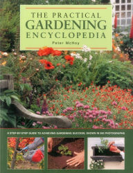 Title: The Practical Gardening Encyclopedia: A Step-By-Step Guide To Achieving Gardening Success, Shown In 950 Photographs, Author: Peter McHoy