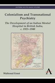 Title: Colonialism and Transnational Psychiatry: The Development of an Indian Mental Hospital in British India, c. 1920-1940, Author: Waltraud Ernst