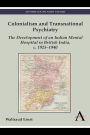 Colonialism and Transnational Psychiatry: The Development of an Indian Mental Hospital in British India, c. 1925-1940