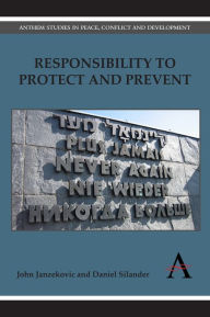 Title: Responsibility to Protect and Prevent: Principles, Promises and Practicalities, Author: John Janzekovic