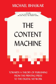 Title: The Content Machine: Towards a Theory of Publishing from the Printing Press to the Digital Network, Author: Michael Bhaskar