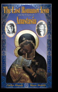 Title: The Lost Romanov Icon and the Enigma of Anastasia, Author: Carlos Mundy