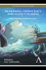 Title: Re-framing Democracy and Agency in India: Interrogating Political Society, Author: Ajay Gudavarthy