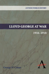 Title: Lloyd George at War, 1916-1918, Author: George H. Cassar