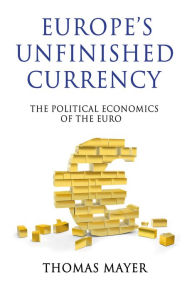 Title: Europe's Unfinished Currency: The Political Economics of the Euro, Author: Thomas Mayer