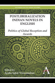 Title: Postliberalization Indian Novels in English: Politics of Global Reception and Awards, Author: Aysha Iqbal Viswamohan