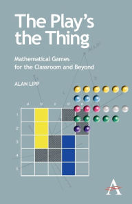 Title: The Play's the Thing: Mathematical Games for the Classroom and Beyond, Author: Alan Lipp