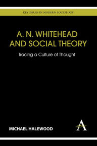 Title: A. N. Whitehead and Social Theory: Tracing a Culture of Thought, Author: Michael Halewood