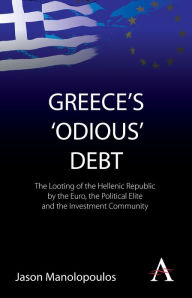 Title: Greece's 'Odious' Debt: The Looting of the Hellenic Republic by the Euro, the Political Elite and the Investment Community, Author: Jason Manolopoulos