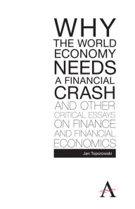 Title: Why the World Economy Needs a Financial Crash and Other Critical Essays on Finance and Financial Economics, Author: Jan Toporowski