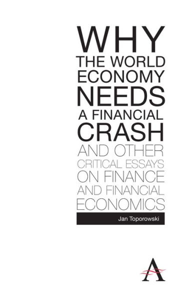 Why the World Economy Needs a Financial Crash and Other Critical Essays on Finance Economics