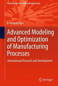 Title: Advanced Modeling and Optimization of Manufacturing Processes: International Research and Development / Edition 1, Author: R. Venkata Rao