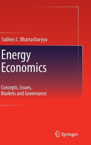 Title: Energy Economics: Concepts, Issues, Markets and Governance / Edition 1, Author: Subhes C. Bhattacharyya