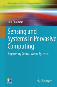 Title: Sensing and Systems in Pervasive Computing: Engineering Context Aware Systems, Author: Dan Chalmers
