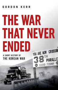 Title: The War That Never Ended: A Short History of the Korean War, Author: Gordon Kerr