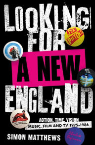 Title: Looking for a New England: Action, Time, Vision: Music, Film and TV 1975 - 1986, Author: Simon Matthews