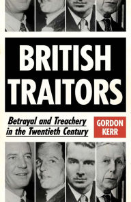 Title: British Traitors: Betrayal and Treachery in the Twentieth Century, Author: Gordon Kerr