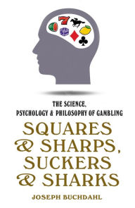 Title: Squares and Sharps, Suckers and Sharks: The Science, Psychology & Philosophy of Gambling, Author: Joseph Buchdahl