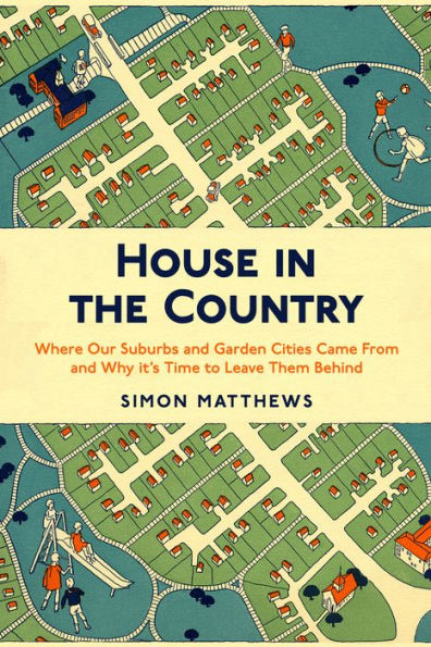 House the Country: Where Our Suburbs and Garden Cities Came From Why it's Time to Leave Them Behind