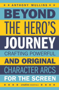 Title: Beyond the Hero's Journey: Crafting Powerful and Original Character Arcs for the Screen, Author: Anthony Mullins