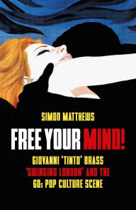 Title: Free Your Mind!: Giovanni 'Tinto' Brass, 'Swinging London' and the 60s Pop Culture Scene, Author: Simon Matthews