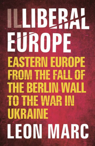 Illiberal Europe: Eastern Europe from the Fall of Berlin Wall to War Ukraine