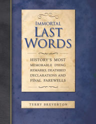 Title: Immortal Last Words: History's Most Memorable Quotations and the Stories Behind Them, Author: Terry Breverton