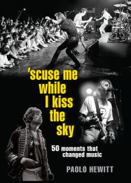 Title: 'Scuse Me While I Kiss the Sky: 50 Moments That Changed Music, Author: Paolo Hewitt