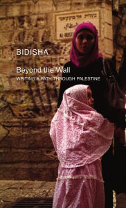 Title: Beyond the Wall: Writing a Path through Palestine, Author: Bidisha Bidisha